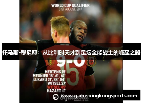 托马斯·穆尼耶：从比利时天才到足坛全能战士的崛起之路