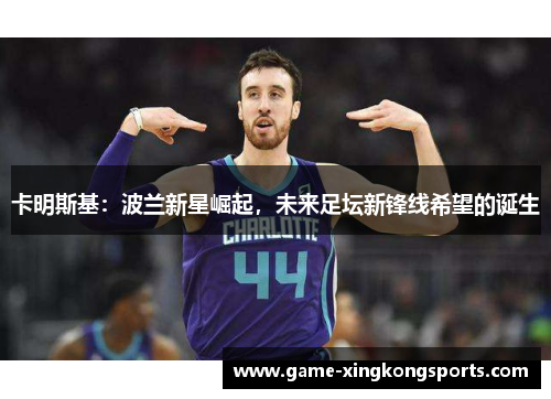 卡明斯基：波兰新星崛起，未来足坛新锋线希望的诞生