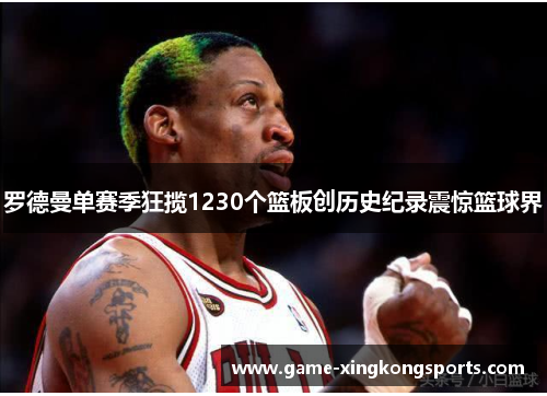 罗德曼单赛季狂揽1230个篮板创历史纪录震惊篮球界