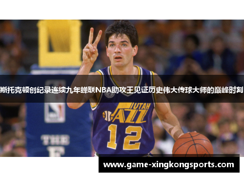 斯托克顿创纪录连续九年蝉联NBA助攻王见证历史伟大传球大师的巅峰时刻