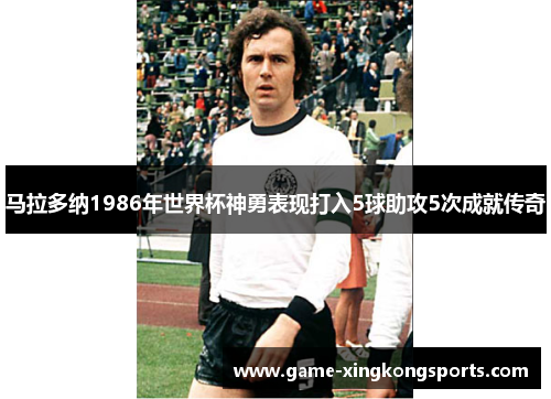 马拉多纳1986年世界杯神勇表现打入5球助攻5次成就传奇