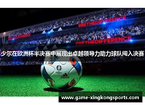 少尔在欧洲杯半决赛中展现出卓越领导力助力球队闯入决赛