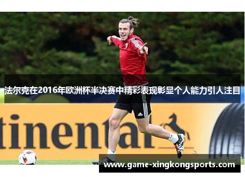 法尔克在2016年欧洲杯半决赛中精彩表现彰显个人能力引人注目