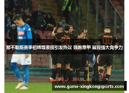 那不勒斯赛季初辉煌表现引发热议 领跑意甲 展现强大竞争力