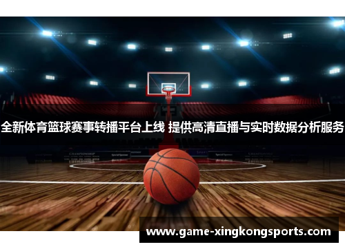 全新体育篮球赛事转播平台上线 提供高清直播与实时数据分析服务