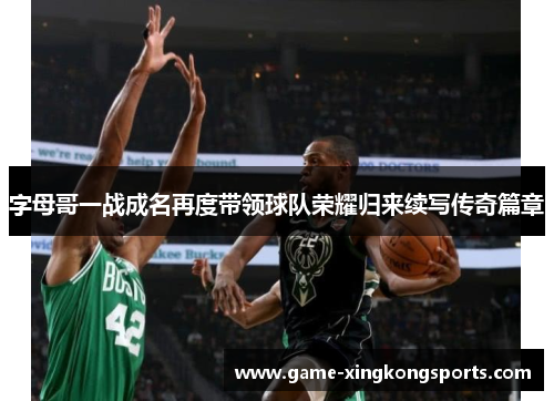 字母哥一战成名再度带领球队荣耀归来续写传奇篇章