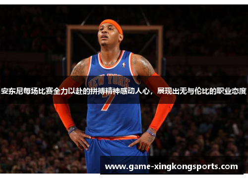 安东尼每场比赛全力以赴的拼搏精神感动人心，展现出无与伦比的职业态度