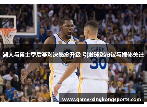 湖人与勇士季后赛对决悬念升级 引发球迷热议与媒体关注