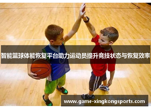 智能篮球体能恢复平台助力运动员提升竞技状态与恢复效率
