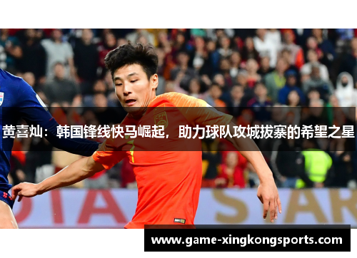 黄喜灿：韩国锋线快马崛起，助力球队攻城拔寨的希望之星