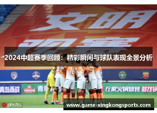 2024中超赛季回顾：精彩瞬间与球队表现全景分析