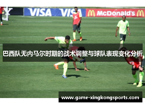 巴西队无内马尔时期的战术调整与球队表现变化分析