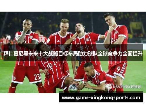 拜仁慕尼黑未来十大战略目标布局助力球队全球竞争力全面提升
