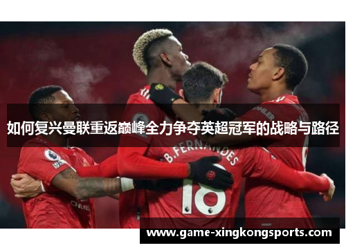 如何复兴曼联重返巅峰全力争夺英超冠军的战略与路径