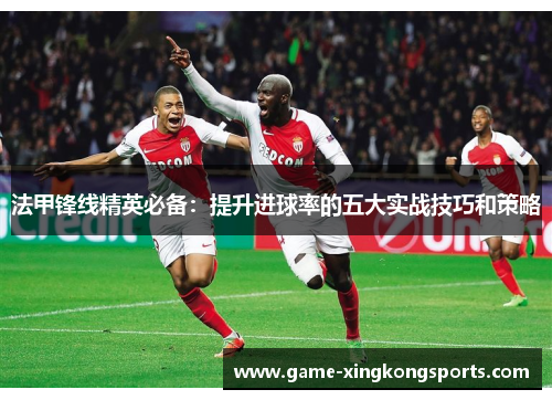 法甲锋线精英必备：提升进球率的五大实战技巧和策略