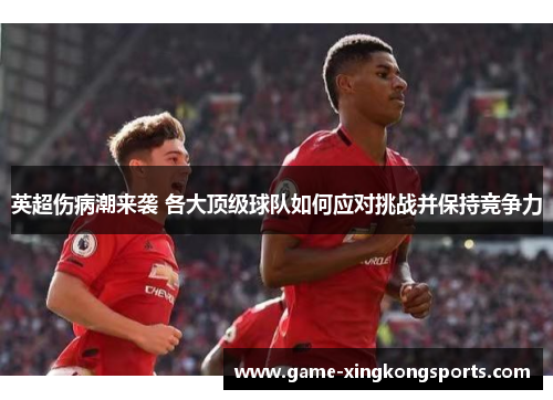 英超伤病潮来袭 各大顶级球队如何应对挑战并保持竞争力