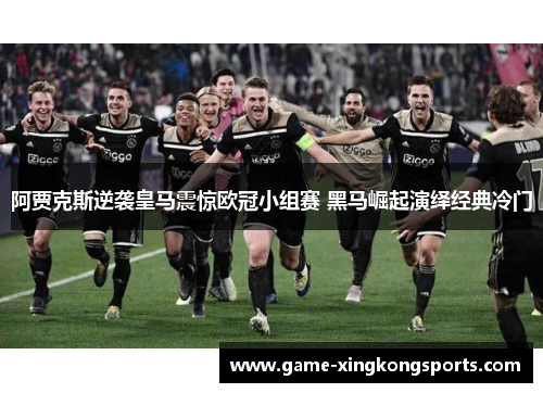 阿贾克斯逆袭皇马震惊欧冠小组赛 黑马崛起演绎经典冷门
