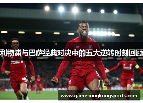 利物浦与巴萨经典对决中的五大逆转时刻回顾