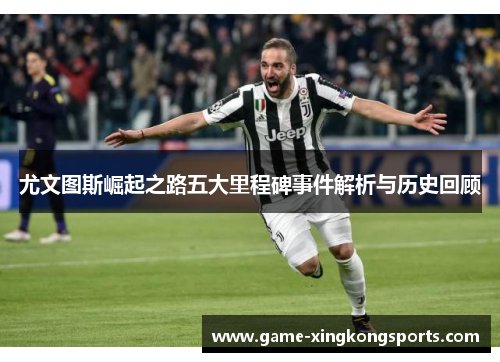 尤文图斯崛起之路五大里程碑事件解析与历史回顾