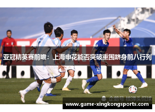 亚冠精英赛前瞻：上海申花能否突破重围跻身前八行列