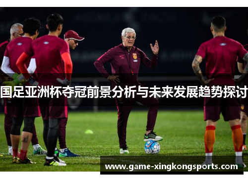 国足亚洲杯夺冠前景分析与未来发展趋势探讨