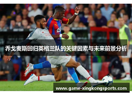 乔戈麦斯回归英格兰队的关键因素与未来前景分析