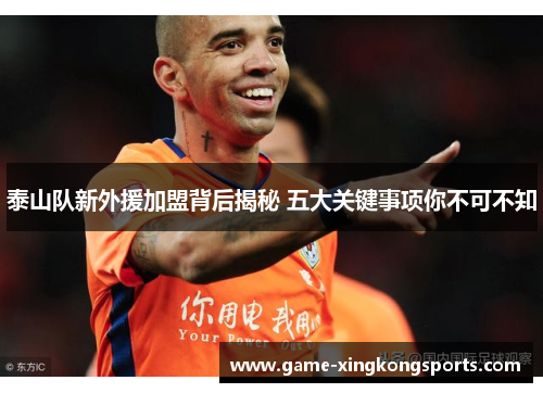 泰山队新外援加盟背后揭秘 五大关键事项你不可不知