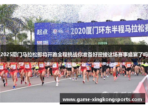 2025厦门马拉松即将开跑全程挑战你准备好迎接这场赛事盛宴了吗