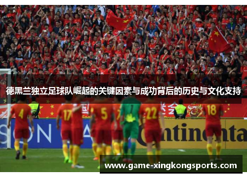 德黑兰独立足球队崛起的关键因素与成功背后的历史与文化支持