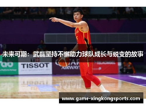 未来可期：武磊坚持不懈助力球队成长与蜕变的故事