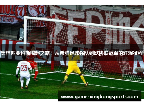 奥林匹亚科斯崛起之路：从希腊足球强队到欧协联冠军的辉煌征程