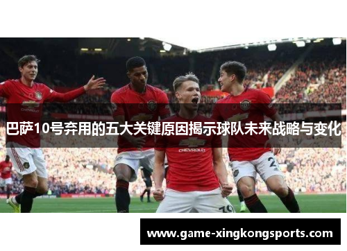 巴萨10号弃用的五大关键原因揭示球队未来战略与变化