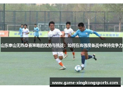 山东泰山无热身赛策略的优势与挑战：如何在高强度备战中保持竞争力
