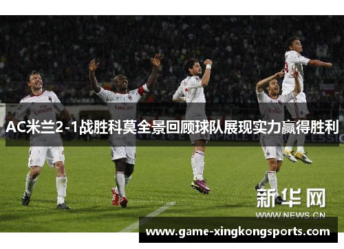 AC米兰2-1战胜科莫全景回顾球队展现实力赢得胜利
