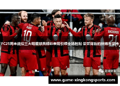 FC25周末战役三大明星球员精彩表现引领全场胜利 荣誉背后的拼搏与坚持