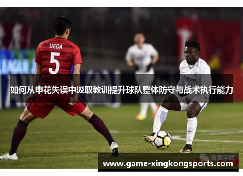 如何从申花失误中汲取教训提升球队整体防守与战术执行能力