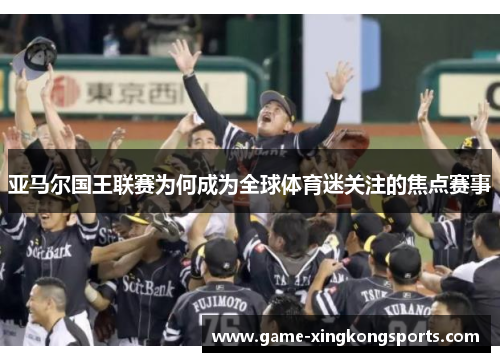亚马尔国王联赛为何成为全球体育迷关注的焦点赛事