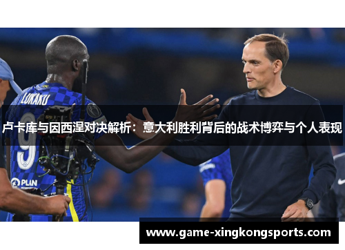 卢卡库与因西涅对决解析：意大利胜利背后的战术博弈与个人表现