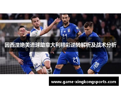 因西涅绝美进球助意大利精彩逆转解析及战术分析
